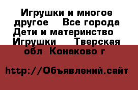 Игрушки и многое другое. - Все города Дети и материнство » Игрушки   . Тверская обл.,Конаково г.